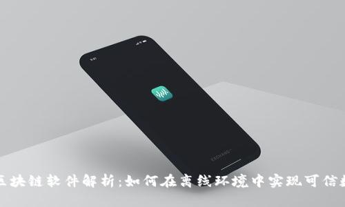 无网络区块链软件解析：如何在离线环境中实现可信数据管理