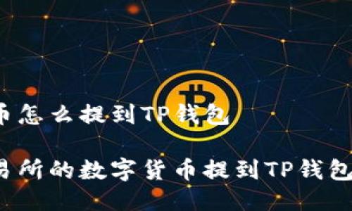 交易所的币怎么提到TP钱包

如何将交易所的数字货币提到TP钱包？详尽指南
