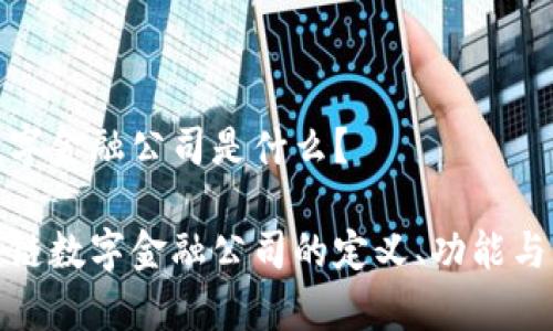 区块链数字金融公司是什么？

探讨区块链数字金融公司的定义、功能与发展前景