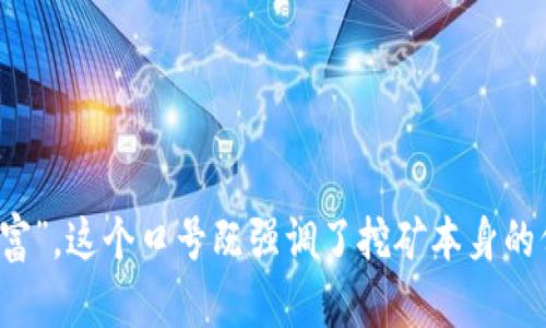 区块链挖矿的口号可以是：“挖掘未来，链接财富”。这个口号既强调了挖矿本身的价值，也传达了区块链技术的前景和应用潜力。
