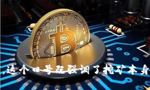 区块链挖矿的口号可以是：“挖掘未来，链接财富”。这个口号既强调了挖矿本身的价值，也传达了区块链技术的前景和应用潜力。