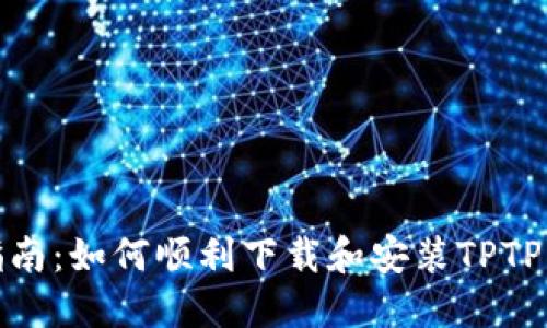 : 完整指南：如何顺利下载和安装TPTP应用程序