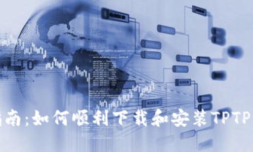 : 完整指南：如何顺利下载和安装TPTP应用程序