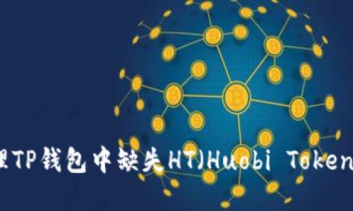 如何处理TP钱包中缺失HT（Huobi Token）的情况