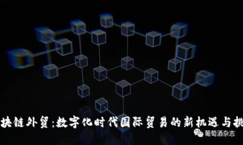 区块链外贸：数字化时代国际贸易的新机遇与挑战