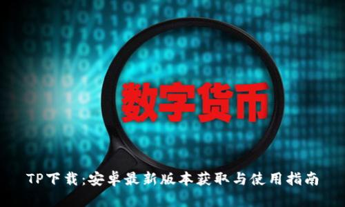 TP下载：安卓最新版本获取与使用指南
