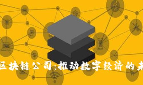 : 区块链公司：推动数字经济的未来