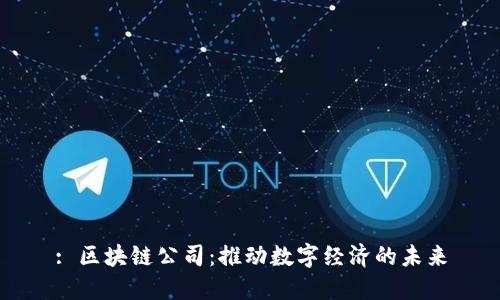 : 区块链公司：推动数字经济的未来