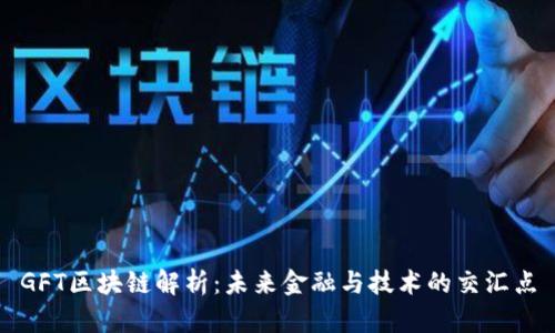 GFT区块链解析：未来金融与技术的交汇点