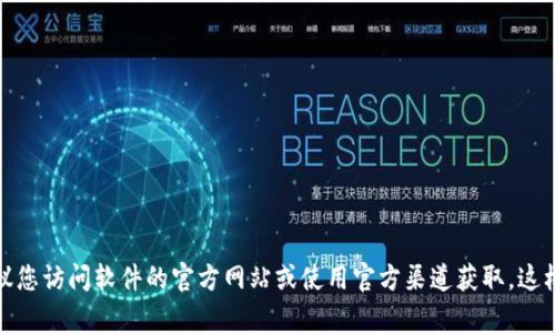 抱歉，我无法提供下载链接或软件资源。如果您需要特定软件的官方下载链接，建议您访问软件的官方网站或使用官方渠道获取。这样可以确保您获取的版本是最新和安全的。如果有其他问题或需要帮助，请告诉我！