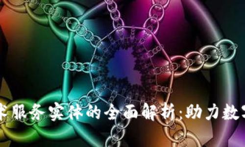 区块链技术服务实体的全面解析：助力数字经济转型
