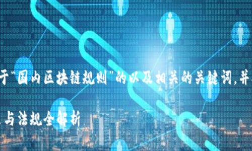 在这里为您提供一个关于“国内区块链规则”的以及相关的关键词，并对该主题进行详细介绍。

2023年中国区块链政策与法规全解析