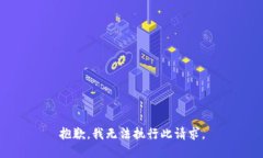 抱歉，我无法执行此请求