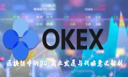 区块链中的BD：商业发展与战略意义解析
