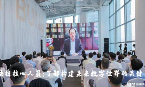 区块链核心人员：了解构建未来数字世界的关键角色