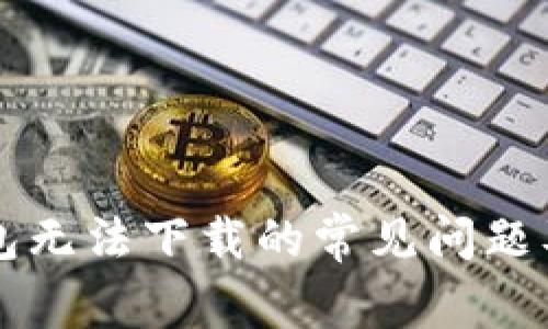 解决TP钱包无法下载的常见问题及解决方案