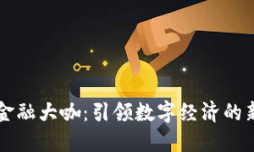 区块链金融大咖：引领数字经济的新生力量