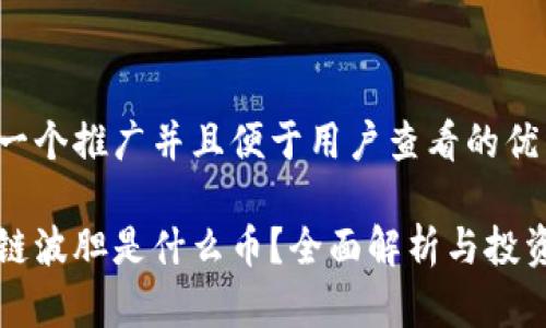 思考一个推广并且便于用户查看的优秀

区块链波胆是什么币？全面解析与投资指南