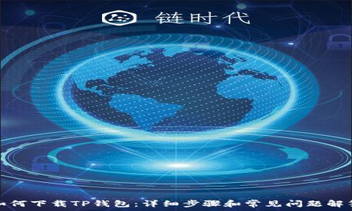   
如何下载TP钱包：详细步骤和常见问题解答