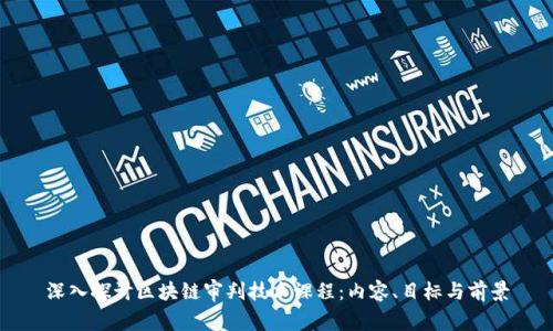 深入探讨区块链审判技术课程：内容、目标与前景