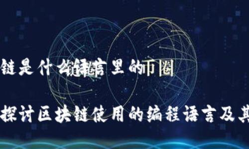 区块链是什么语言里的

深入探讨区块链使用的编程语言及其应用