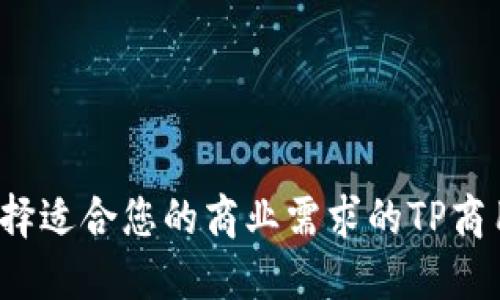 如何选择适合您的商业需求的TP商用平台？