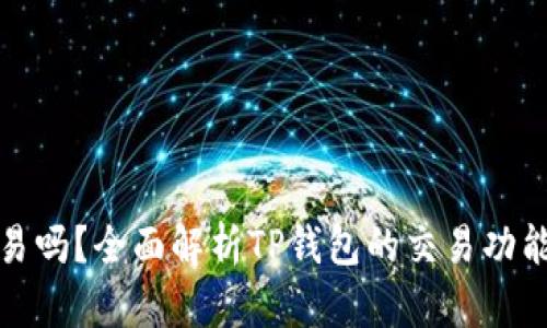 TP钱包能交易吗？全面解析TP钱包的交易功能与使用技巧