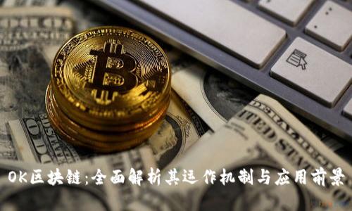 OK区块链：全面解析其运作机制与应用前景