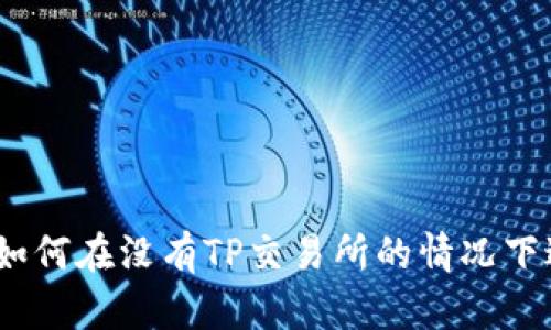TP钱包使用指南：如何在没有TP交易所的情况下进行数字资产管理