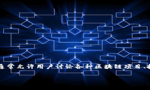 区块链论坛界面是指专注于区块链技术及相关话题的线上讨论平台的用户界面。这样的论坛通常允许用户讨论各种区块链项目、技术、投资策略、市场趋势等。它们可能包括不同的版块，帮助用户更好地导航、交流和分享信息。

如果您有关于此主题的具体问题或需要更深入的分析，请告诉我！