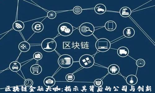 
区块链金融大咖：揭示其背后的公司与创新