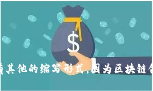 区块链空间的英文缩写通常是“BSC”，它指的是“Blockchain Space”。不过，在不同的上下文中，可能会有其他的缩写形式，因为区块链领域涉及到很多不同的技术和概念。如果你有特定的用法或环境，欢迎告诉我，我可以给你更准确的信息。