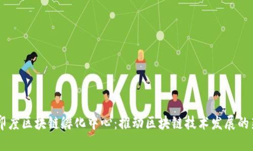 了解印度区块链孵化中心：推动区块链技术发展的新力量