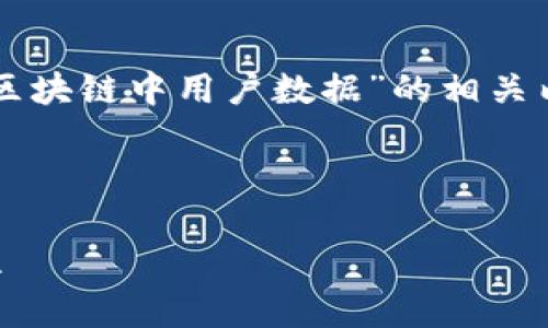 为了提供一个推广的和关键词，并详细介绍“区块链中用户数据”的相关内容，以下是格式化的结果和相关内容的概述。



区块链技术中的用户数据解析：隐私与安全性