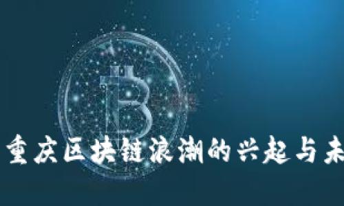### 重庆区块链浪潮的兴起与未来展望