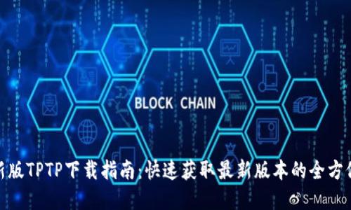 : 最新版TPTP下载指南：快速获取最新版本的全方位解读