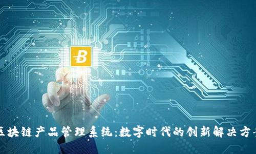 区块链产品管理系统：数字时代的创新解决方案