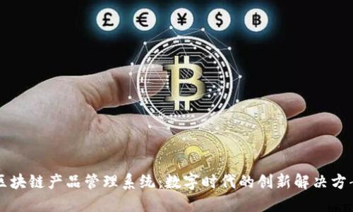 区块链产品管理系统：数字时代的创新解决方案