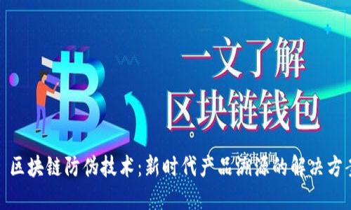 : 区块链防伪技术：新时代产品溯源的解决方案