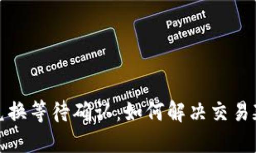 TP钱包兑换等待确认：如何解决交易延迟问题