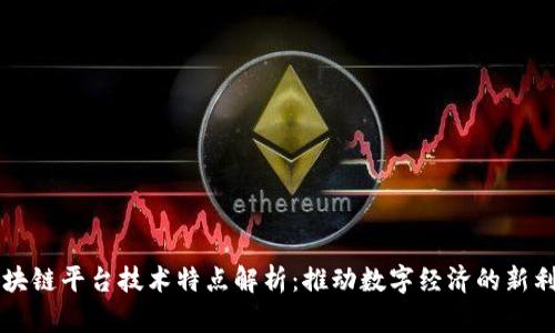 区块链平台技术特点解析：推动数字经济的新利器