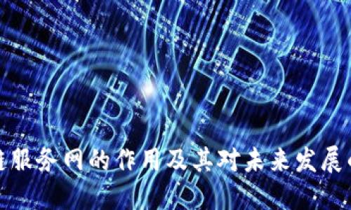 区块链服务网的作用及其对未来发展的影响