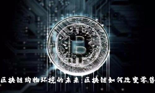 探索区块链购物环境的未来：区块链如何改变零售行业