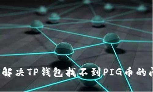 如何解决TP钱包找不到PIG币的问题？