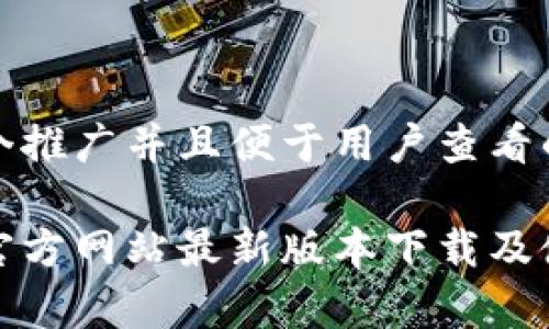 思考一个推广并且便于用户查看的优秀

tp钱包官方网站最新版本下载及使用指南
