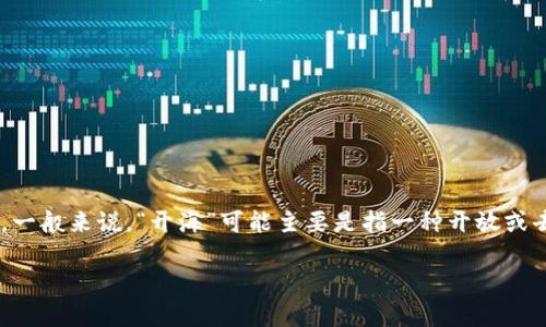 区块链开海这个概念在公共讨论中并不是特别普遍，因此可能会引发一些疑问和误解。一般来说，“开海”可能主要是指一种开放或去中心化的状态，而“区块链”则指的是一种去中心化的数据库技术，天然地具备开放性。

### 区块链开海的深度解析与意义