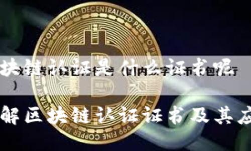区块链认证是什么证书呢

了解区块链认证证书及其应用