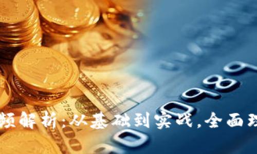 区块链最强视频解析：从基础到实战，全面理解区块链技术
