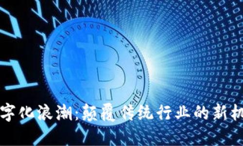 区块链数字化浪潮：颠覆传统行业的新机遇与挑战