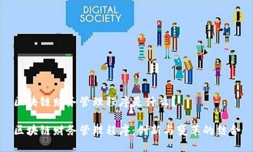 区块链财务管理程序是什么？

区块链财务管理程序：创新与变革的结合